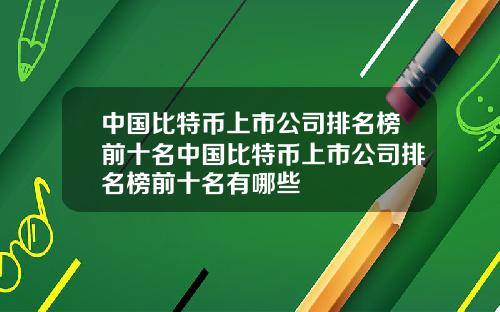 中国比特币上市公司排名榜前十名中国比特币上市公司排名榜前十名有哪些