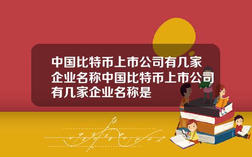 中国比特币上市公司有几家企业名称中国比特币上市公司有几家企业名称是