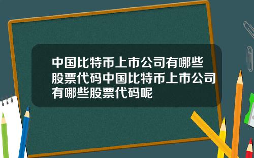 中国比特币上市公司有哪些股票代码中国比特币上市公司有哪些股票代码呢