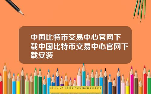 中国比特币交易中心官网下载中国比特币交易中心官网下载安装
