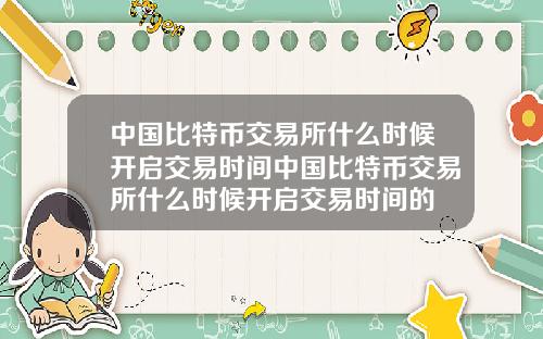 中国比特币交易所什么时候开启交易时间中国比特币交易所什么时候开启交易时间的