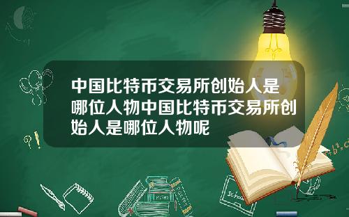 中国比特币交易所创始人是哪位人物中国比特币交易所创始人是哪位人物呢
