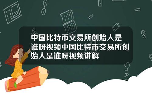 中国比特币交易所创始人是谁呀视频中国比特币交易所创始人是谁呀视频讲解