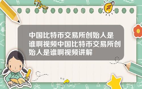 中国比特币交易所创始人是谁啊视频中国比特币交易所创始人是谁啊视频讲解