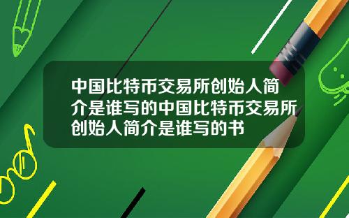中国比特币交易所创始人简介是谁写的中国比特币交易所创始人简介是谁写的书
