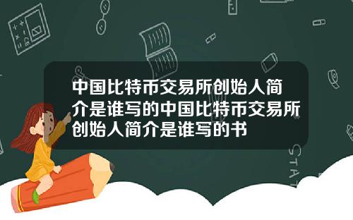 中国比特币交易所创始人简介是谁写的中国比特币交易所创始人简介是谁写的书