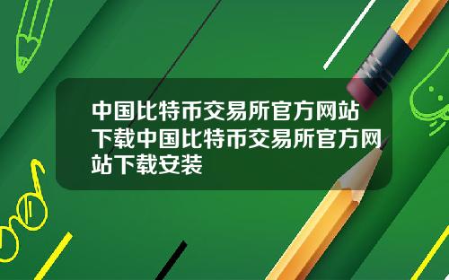 中国比特币交易所官方网站下载中国比特币交易所官方网站下载安装