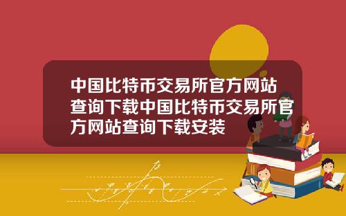 中国比特币交易所官方网站查询下载中国比特币交易所官方网站查询下载安装