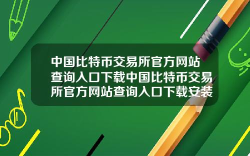 中国比特币交易所官方网站查询入口下载中国比特币交易所官方网站查询入口下载安装