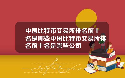中国比特币交易所排名前十名是哪些中国比特币交易所排名前十名是哪些公司