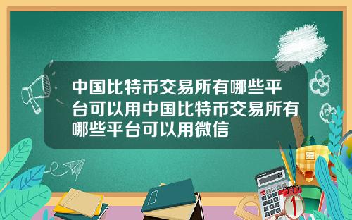 中国比特币交易所有哪些平台可以用中国比特币交易所有哪些平台可以用微信
