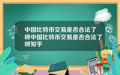中国比特币交易是否合法了呀中国比特币交易是否合法了呀知乎