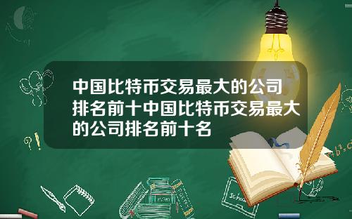 中国比特币交易最大的公司排名前十中国比特币交易最大的公司排名前十名