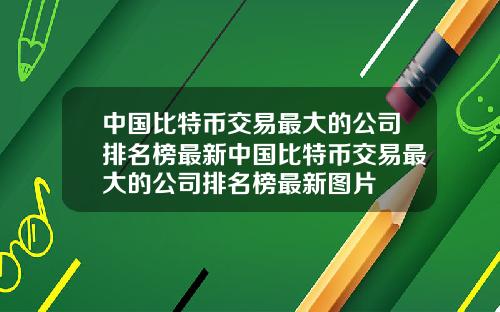 中国比特币交易最大的公司排名榜最新中国比特币交易最大的公司排名榜最新图片