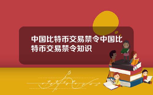中国比特币交易禁令中国比特币交易禁令知识