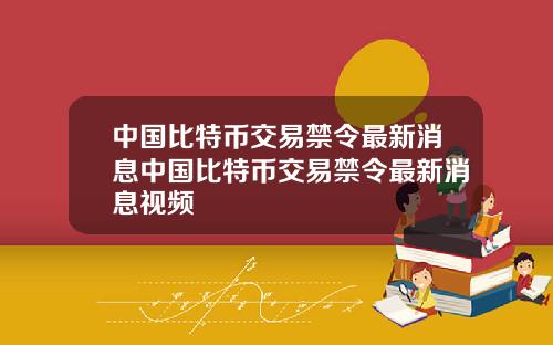 中国比特币交易禁令最新消息中国比特币交易禁令最新消息视频