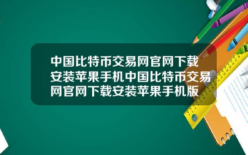 中国比特币交易网官网下载安装苹果手机中国比特币交易网官网下载安装苹果手机版