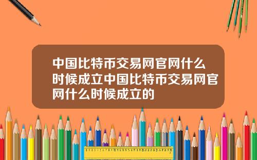 中国比特币交易网官网什么时候成立中国比特币交易网官网什么时候成立的