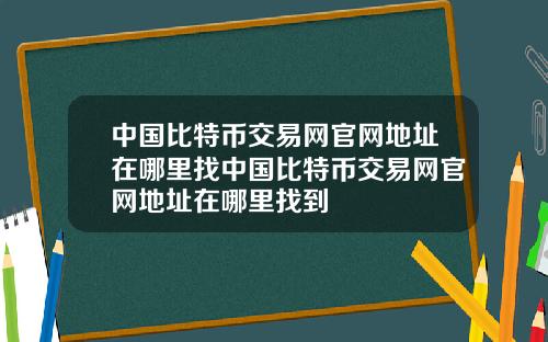 中国比特币交易网官网地址在哪里找中国比特币交易网官网地址在哪里找到