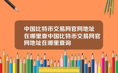 中国比特币交易网官网地址在哪里查中国比特币交易网官网地址在哪里查询