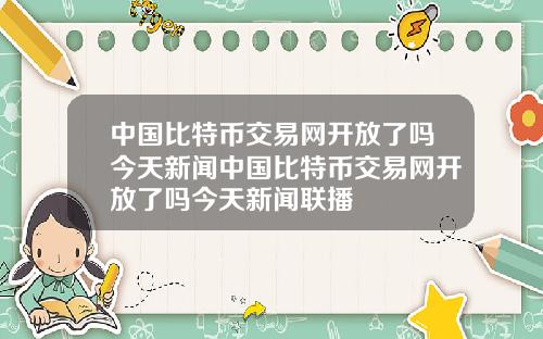 中国比特币交易网开放了吗今天新闻中国比特币交易网开放了吗今天新闻联播
