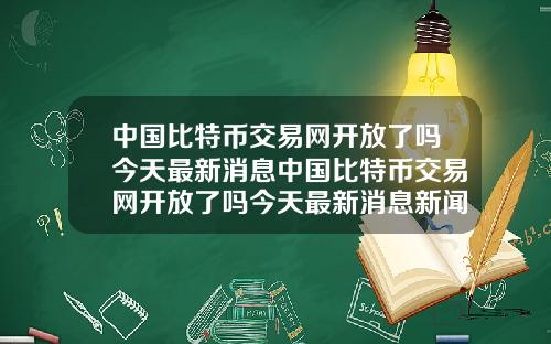 中国比特币交易网开放了吗今天最新消息中国比特币交易网开放了吗今天最新消息新闻