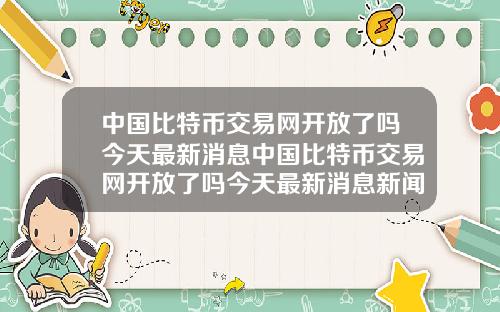 中国比特币交易网开放了吗今天最新消息中国比特币交易网开放了吗今天最新消息新闻