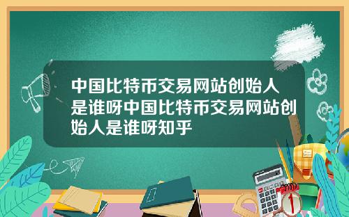 中国比特币交易网站创始人是谁呀中国比特币交易网站创始人是谁呀知乎
