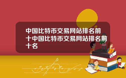 中国比特币交易网站排名前十中国比特币交易网站排名前十名