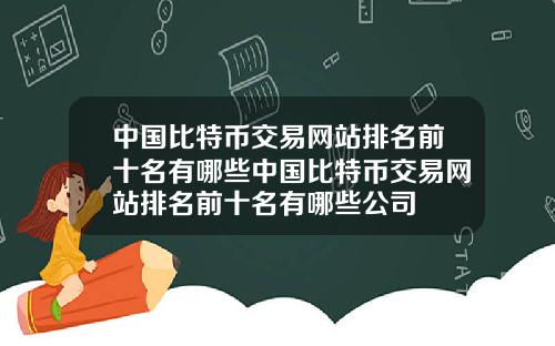 中国比特币交易网站排名前十名有哪些中国比特币交易网站排名前十名有哪些公司