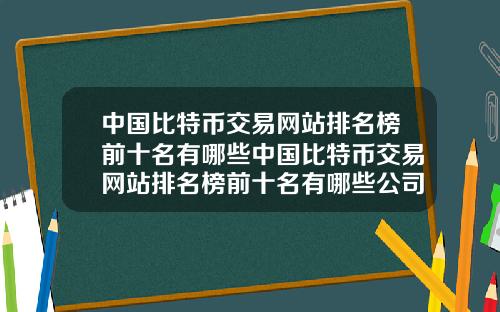 中国比特币交易网站排名榜前十名有哪些中国比特币交易网站排名榜前十名有哪些公司