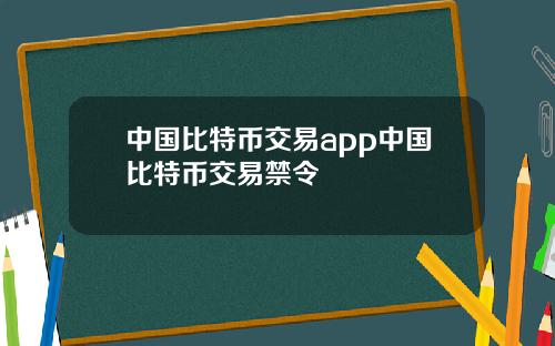 中国比特币交易app中国比特币交易禁令
