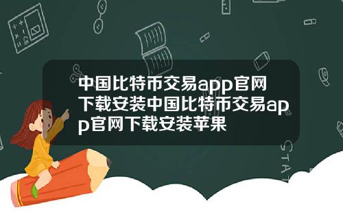 中国比特币交易app官网下载安装中国比特币交易app官网下载安装苹果