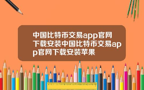 中国比特币交易app官网下载安装中国比特币交易app官网下载安装苹果