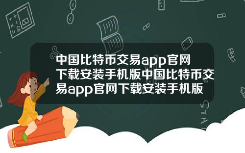 中国比特币交易app官网下载安装手机版中国比特币交易app官网下载安装手机版苹果