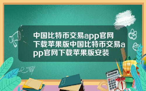 中国比特币交易app官网下载苹果版中国比特币交易app官网下载苹果版安装