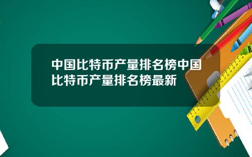 中国比特币产量排名榜中国比特币产量排名榜最新