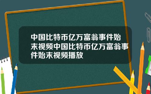 中国比特币亿万富翁事件始末视频中国比特币亿万富翁事件始末视频播放
