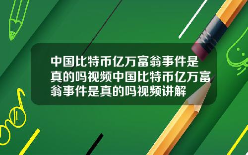中国比特币亿万富翁事件是真的吗视频中国比特币亿万富翁事件是真的吗视频讲解