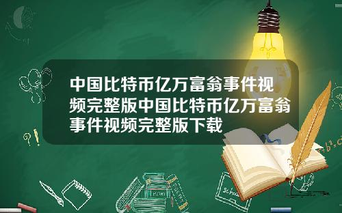 中国比特币亿万富翁事件视频完整版中国比特币亿万富翁事件视频完整版下载