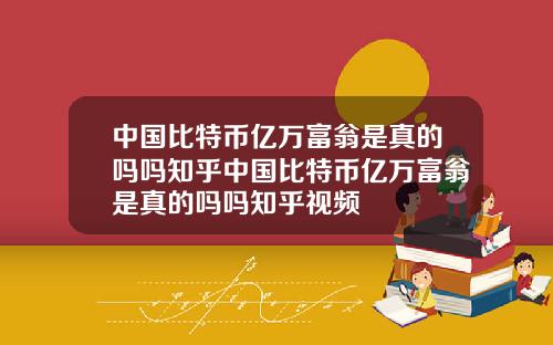 中国比特币亿万富翁是真的吗吗知乎中国比特币亿万富翁是真的吗吗知乎视频