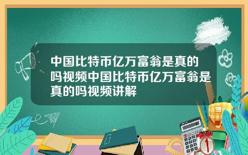中国比特币亿万富翁是真的吗视频中国比特币亿万富翁是真的吗视频讲解