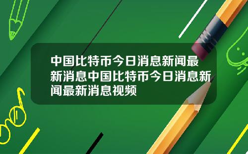 中国比特币今日消息新闻最新消息中国比特币今日消息新闻最新消息视频