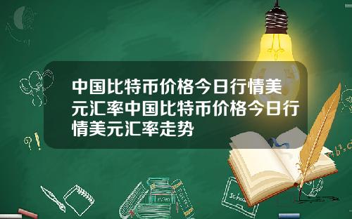 中国比特币价格今日行情美元汇率中国比特币价格今日行情美元汇率走势