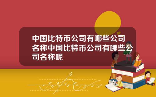 中国比特币公司有哪些公司名称中国比特币公司有哪些公司名称呢