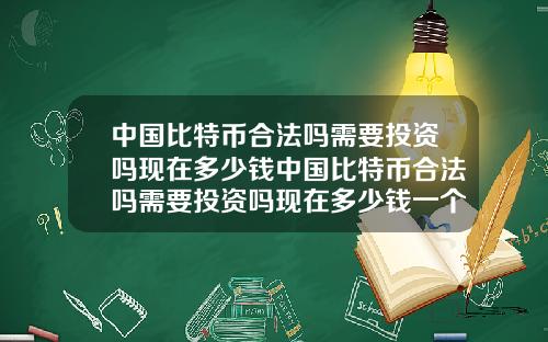 中国比特币合法吗需要投资吗现在多少钱中国比特币合法吗需要投资吗现在多少钱一个