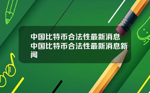 中国比特币合法性最新消息中国比特币合法性最新消息新闻