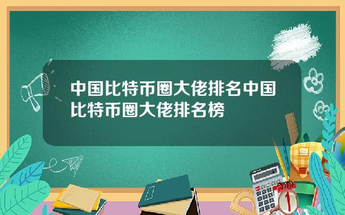 中国比特币圈大佬排名中国比特币圈大佬排名榜