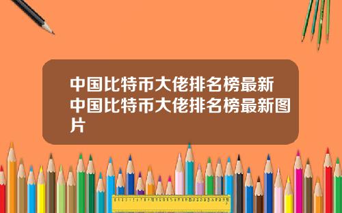 中国比特币大佬排名榜最新中国比特币大佬排名榜最新图片