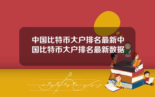 中国比特币大户排名最新中国比特币大户排名最新数据